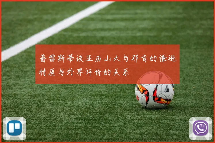 普雷斯蒂谈亚历山大与邓肯的谦逊特质与外界评价的关系