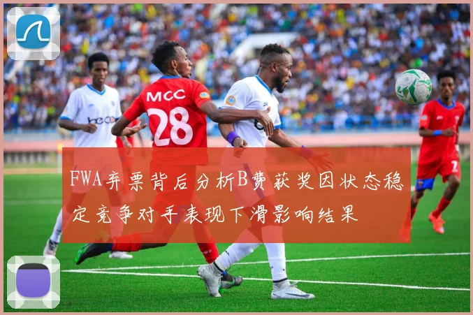 FWA弃票背后分析B费获奖因状态稳定竞争对手表现下滑影响结果