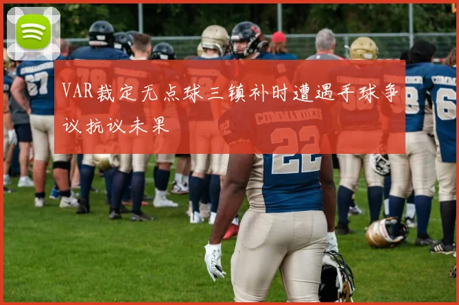VAR裁定无点球三镇补时遭遇手球争议抗议未果