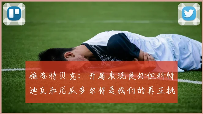 施洛特贝克：开局表现良好但科特迪瓦和厄瓜多尔将是我们的真正挑战